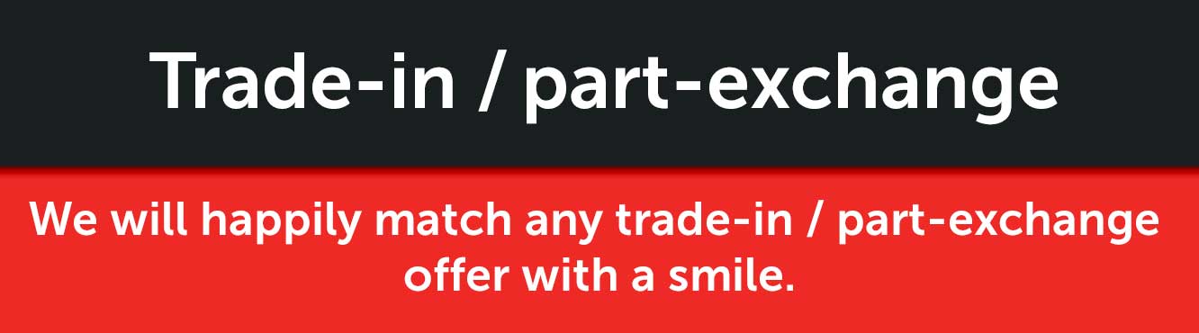 We will happily match any trade-in / part-exchange offer with a smile. 