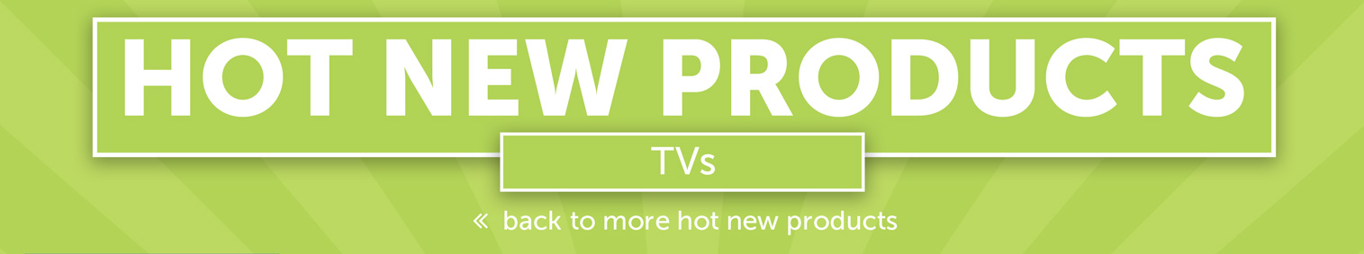 Hot New Products - TVs
